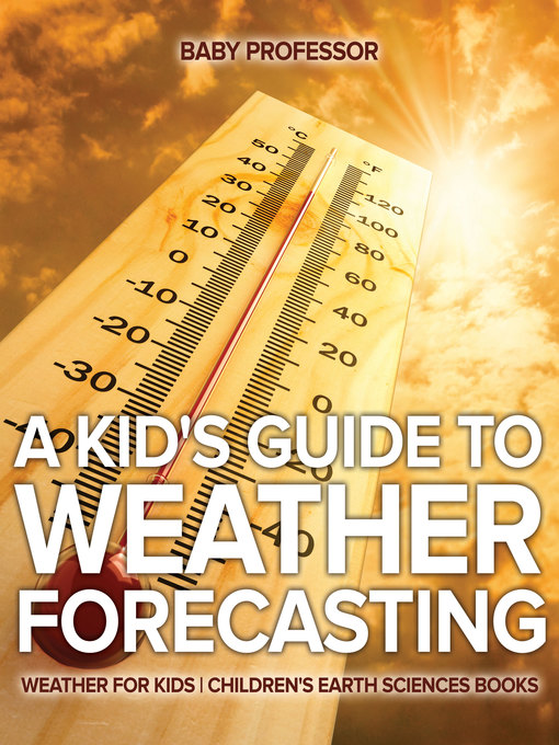 Title details for A Kid's Guide to Weather Forecasting--Weather for Kids--Children's Earth Sciences Books by Baby Professor - Available